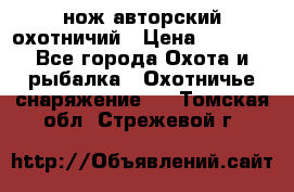 нож авторский охотничий › Цена ­ 5 000 - Все города Охота и рыбалка » Охотничье снаряжение   . Томская обл.,Стрежевой г.